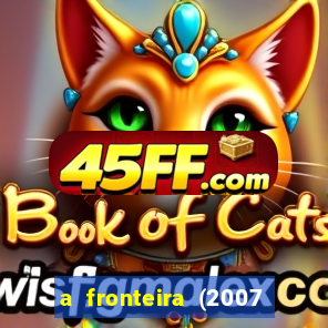 a fronteira (2007 filme completo download)